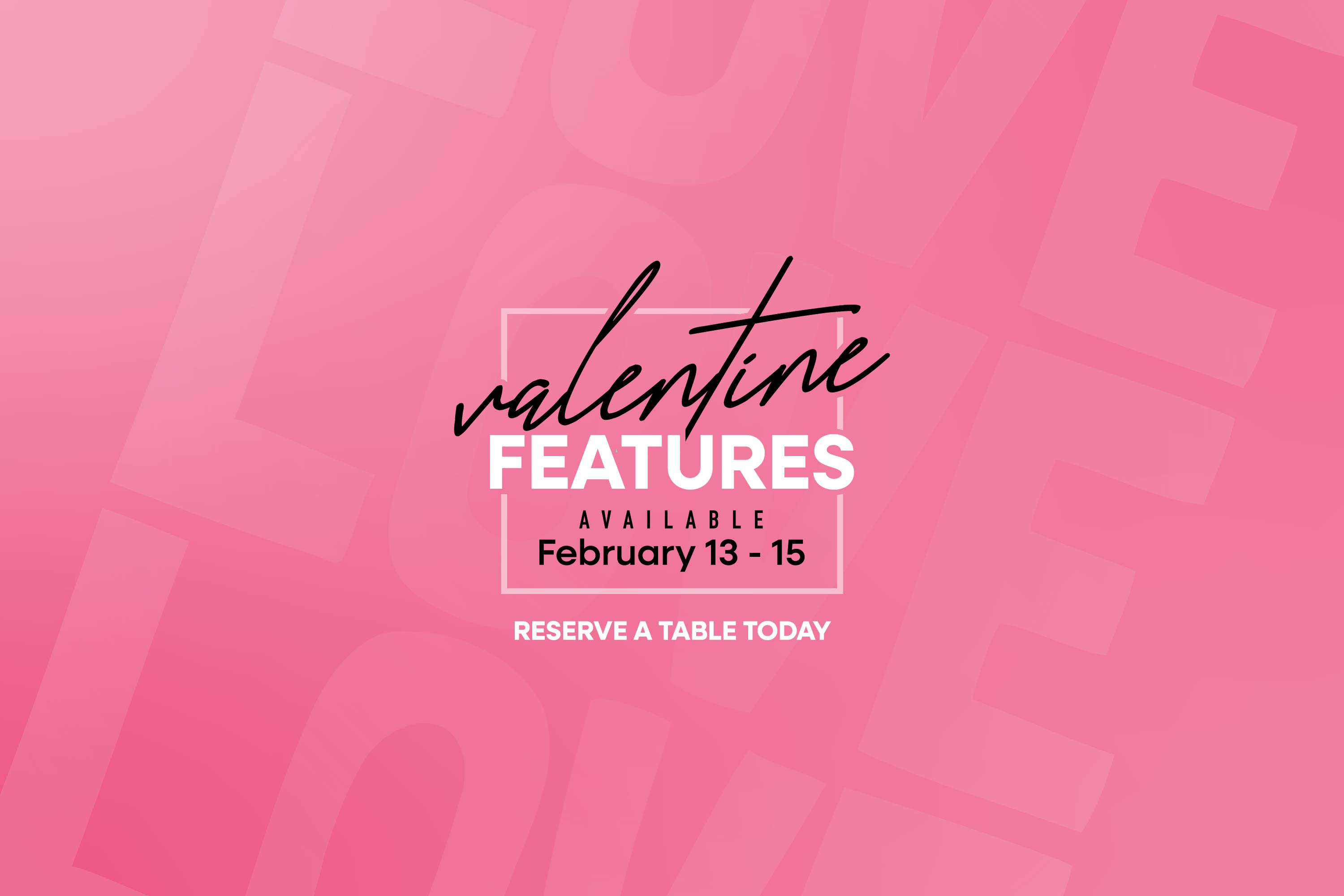 Valentine Features Available February 13 through 15